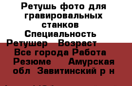 Ретушь фото для гравировальных станков › Специальность ­ Ретушер › Возраст ­ 40 - Все города Работа » Резюме   . Амурская обл.,Завитинский р-н